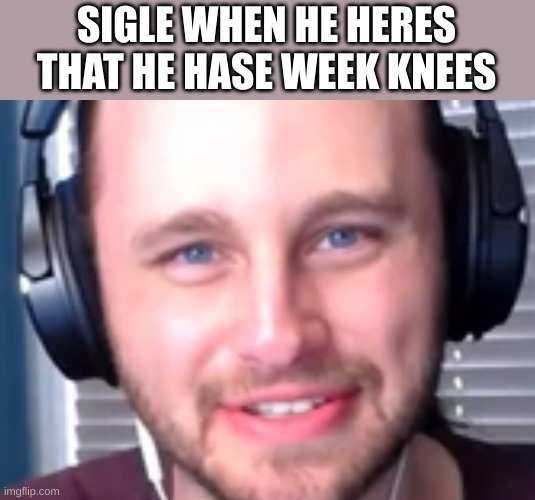 ssundee | SIGLE WHEN HE HERES THAT HE HASE WEEK KNEES | image tagged in ssundee | made w/ Imgflip meme maker