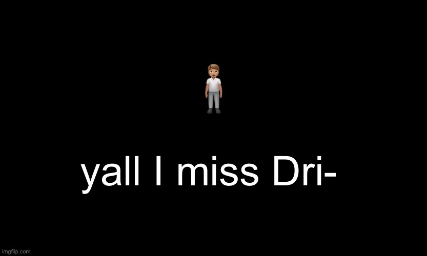 :sOb: |  🧍🏽; yall I miss Dri- | image tagged in black customized narwhal | made w/ Imgflip meme maker