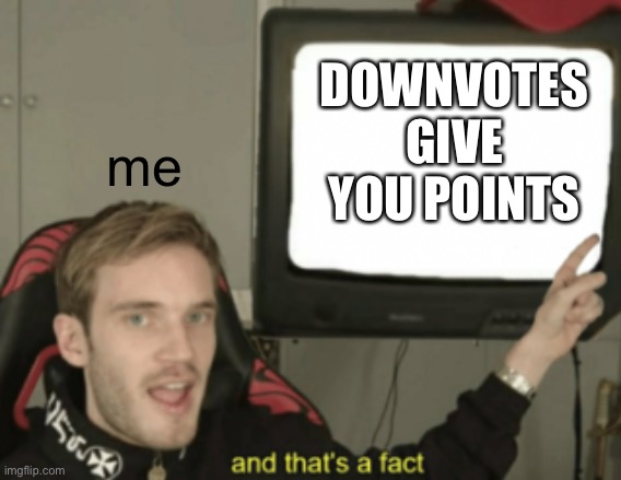 downvotes actually give points, memers. | DOWNVOTES GIVE YOU POINTS; me | image tagged in and that's a fact | made w/ Imgflip meme maker