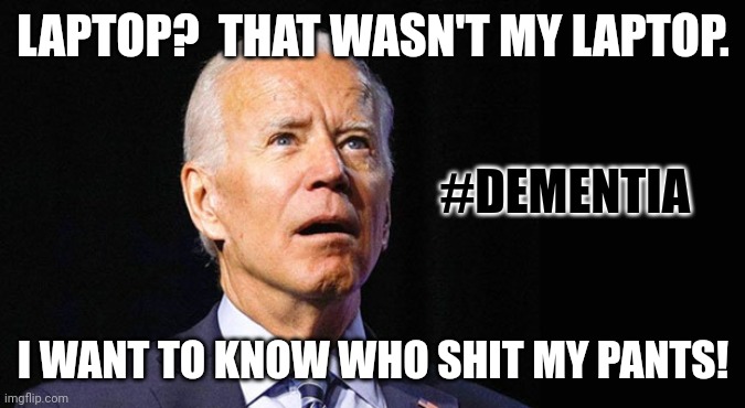 WHAT LAPTOP FROM HELL? #WheresHunter | LAPTOP?  THAT WASN'T MY LAPTOP. #DEMENTIA; I WANT TO KNOW WHO SHIT MY PANTS! | image tagged in confused joe biden,hunter,laptop,oh shit,dementia,the great awakening | made w/ Imgflip meme maker