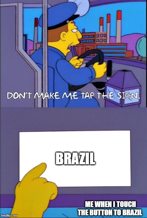 Don't make me tap the sign | BRAZIL; ME WHEN I TOUCH THE BUTTON TO BRAZIL | image tagged in don't make me tap the sign | made w/ Imgflip meme maker