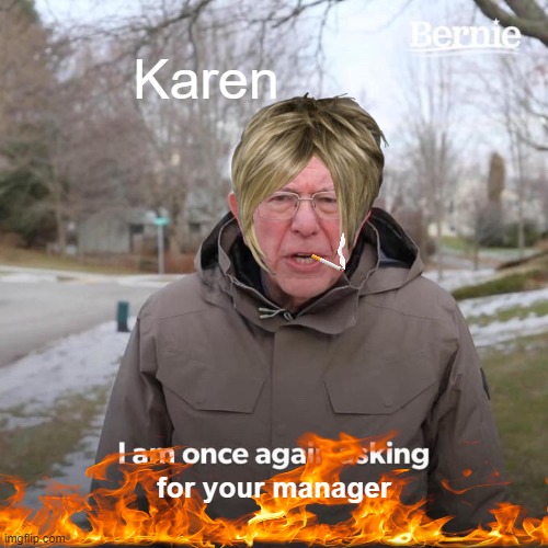 Karen Bernie | Karen; for your manager | image tagged in memes,bernie i am once again asking for your support | made w/ Imgflip meme maker