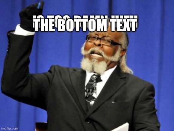 Too Damn High | THE BOTTOM TEXT; IS TOO DAMN HIFH | image tagged in memes,too damn high | made w/ Imgflip meme maker