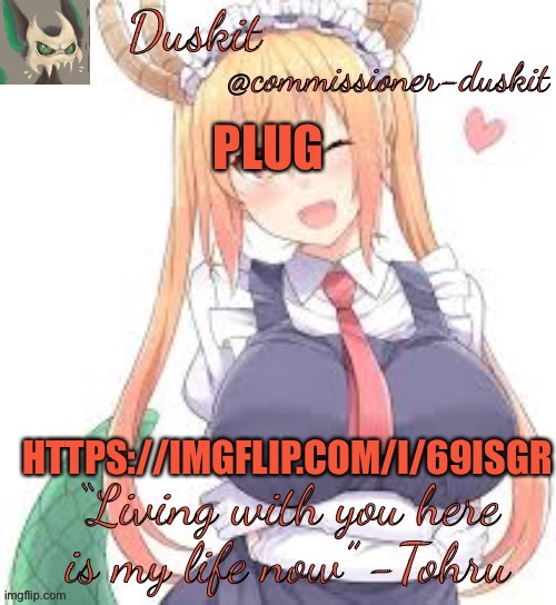 Duskit’s tohru temp | PLUG; HTTPS://IMGFLIP.COM/I/69ISGR | image tagged in duskit s tohru temp | made w/ Imgflip meme maker