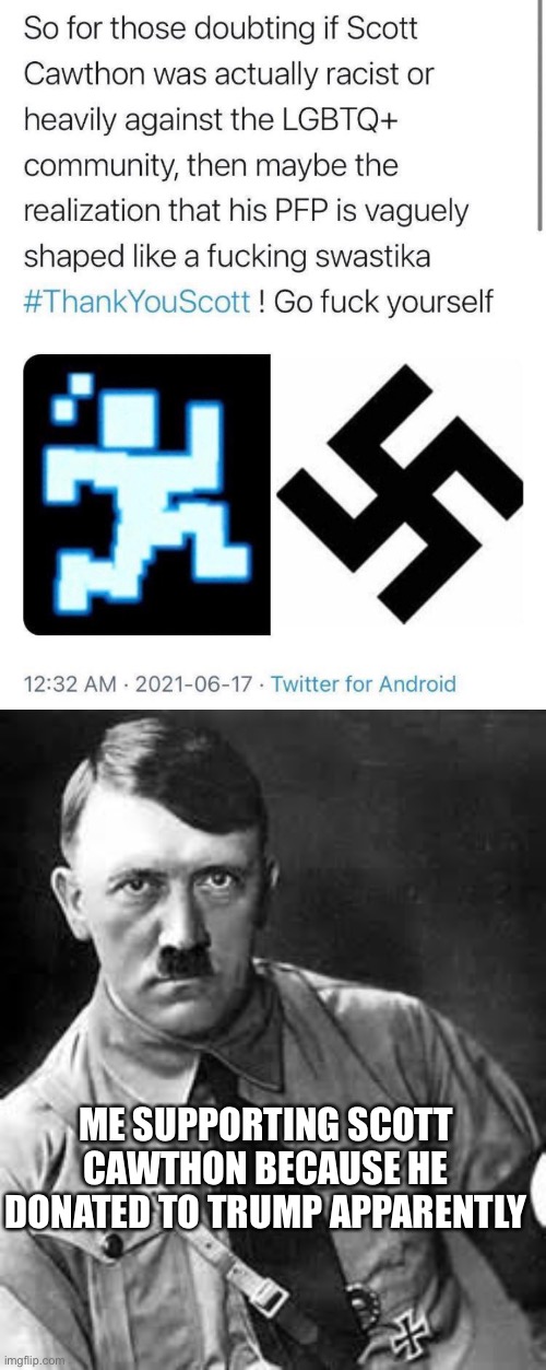 I seriously support Scott Cawthon but not because he donated to Trump | ME SUPPORTING SCOTT CAWTHON BECAUSE HE DONATED TO TRUMP APPARENTLY | image tagged in adolf hitler | made w/ Imgflip meme maker