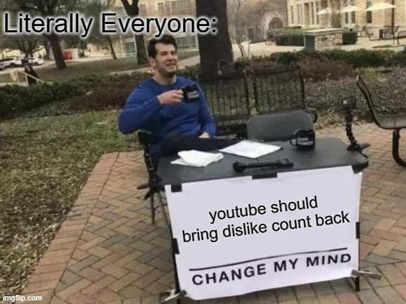 just another meme | Literally Everyone:; youtube should bring dislike count back | image tagged in memes,change my mind | made w/ Imgflip meme maker