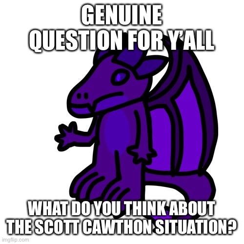 I support Cawthon, he’s entitled to his own political opinion. Sadly no one respects that anymore. | GENUINE QUESTION FOR Y’ALL; WHAT DO YOU THINK ABOUT THE SCOTT CAWTHON SITUATION? | made w/ Imgflip meme maker