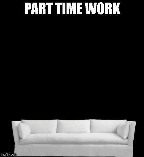 part time work | PART TIME WORK | image tagged in memes,reference | made w/ Imgflip meme maker