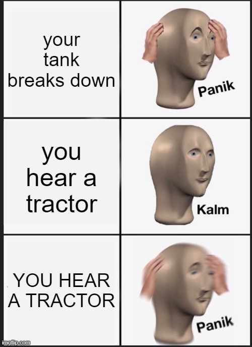 Panik Kalm Panik Meme | your tank breaks down; you hear a tractor; YOU HEAR A TRACTOR | image tagged in memes,panik kalm panik | made w/ Imgflip meme maker