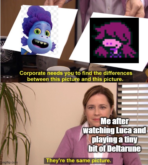 Is it just me that noticed this? | Me after watching Luca and playing a tiny bit of Deltarune | image tagged in memes,they're the same picture | made w/ Imgflip meme maker