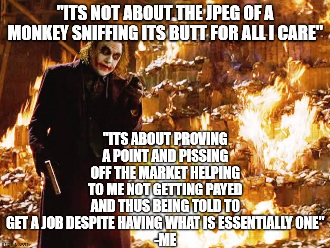 me when i tell how i screenshot an nft | "ITS ABOUT PROVING A POINT AND PISSING OFF THE MARKET HELPING TO ME NOT GETTING PAYED AND THUS BEING TOLD TO GET A JOB DESPITE HAVING WHAT IS ESSENTIALLY ONE"
-ME; "ITS NOT ABOUT THE JPEG OF A MONKEY SNIFFING ITS BUTT FOR ALL I CARE" | image tagged in its not about the money | made w/ Imgflip meme maker