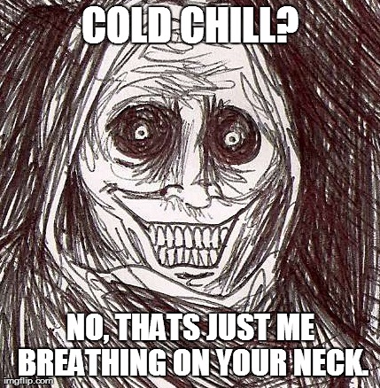 Unwanted House Guest | COLD CHILL? NO, THATS JUST ME BREATHING ON YOUR NECK. | image tagged in memes,unwanted house guest | made w/ Imgflip meme maker