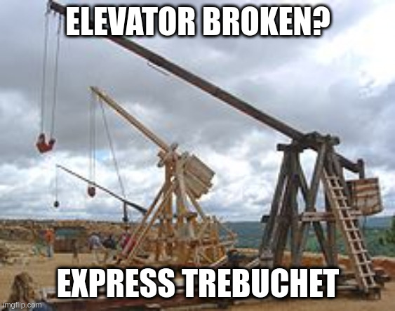 Trebuchet | ELEVATOR BROKEN? EXPRESS TREBUCHET | image tagged in trebuchet | made w/ Imgflip meme maker