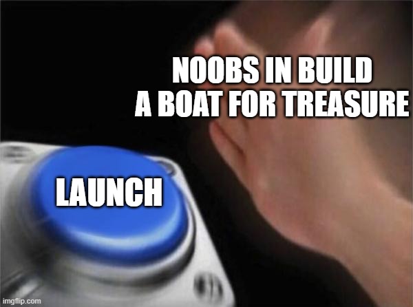 Blank Nut Button | NOOBS IN BUILD A BOAT FOR TREASURE; LAUNCH | image tagged in memes,blank nut button | made w/ Imgflip meme maker