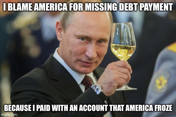 Putin Cheers | I BLAME AMERICA FOR MISSING DEBT PAYMENT BECAUSE I PAID WITH AN ACCOUNT THAT AMERICA FROZE | image tagged in putin cheers | made w/ Imgflip meme maker