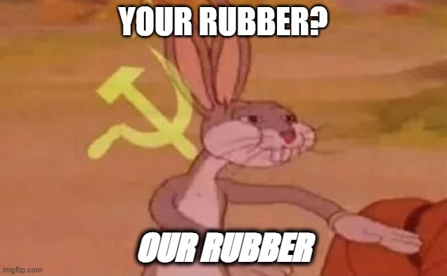 Your Rubber? nah bro. | YOUR RUBBER? OUR RUBBER | image tagged in bugs bunny communist | made w/ Imgflip meme maker