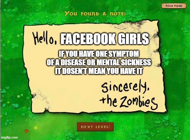 HELLO facebook girls | FACEBOOK GIRLS; IF YOU HAVE ONE SYMPTOM OF A DISEASE OR MENTAL SICKNESS IT DOSEN'T MEAN YOU HAVE IT | image tagged in letter from the zombies | made w/ Imgflip meme maker