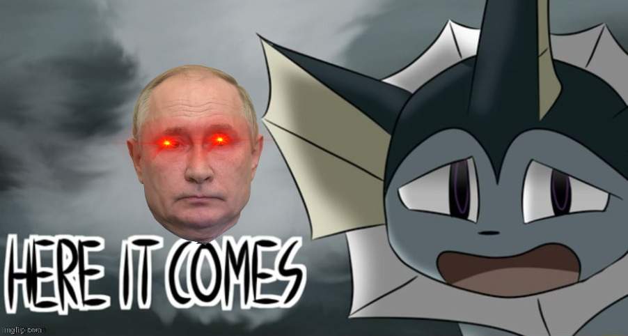 OH GOD ITS PUTIN AAAA | image tagged in here it comes vaporeon | made w/ Imgflip meme maker