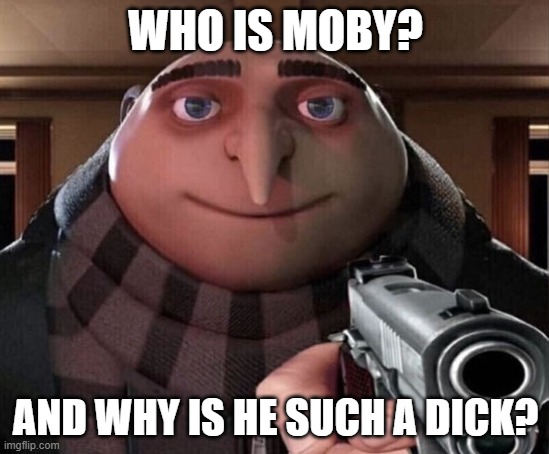 Gru Gun | WHO IS MOBY? AND WHY IS HE SUCH A DICK? | image tagged in gru gun | made w/ Imgflip meme maker