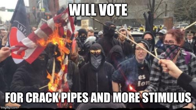 Antifa Democrat Leftist Terrorist | WILL VOTE; FOR CRACK PIPES AND MORE STIMULUS | image tagged in antifa democrat leftist terrorist | made w/ Imgflip meme maker