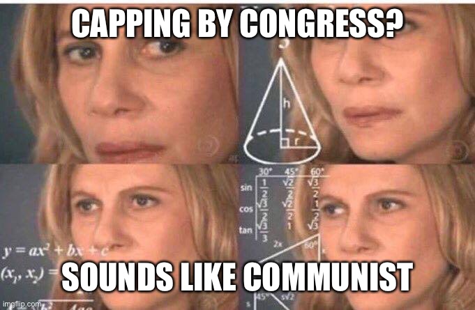 Math lady/Confused lady | CAPPING BY CONGRESS? SOUNDS LIKE COMMUNIST | image tagged in math lady/confused lady | made w/ Imgflip meme maker