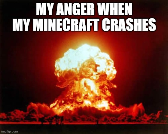 Minecraft Crash Is Always Annoying | MY ANGER WHEN MY MINECRAFT CRASHES | image tagged in memes,nuclear explosion | made w/ Imgflip meme maker