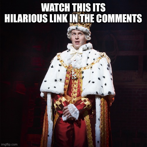 King George Hamilton | WATCH THIS ITS HILARIOUS LINK IN THE COMMENTS | image tagged in king george hamilton | made w/ Imgflip meme maker