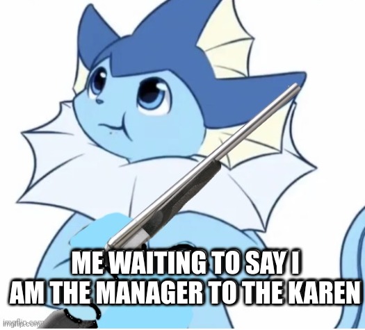 *pulls out camera* | ME WAITING TO SAY I AM THE MANAGER TO THE KAREN; ME WAITING TO SAY I AM THE MANAGER TO THE KAREN | image tagged in vaporeon with gun | made w/ Imgflip meme maker