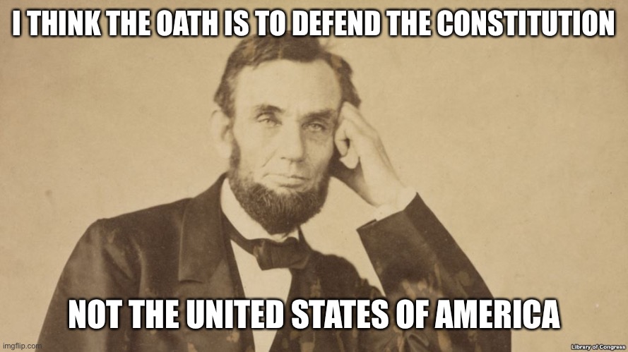 Tell Me More About Abe Lincoln | I THINK THE OATH IS TO DEFEND THE CONSTITUTION NOT THE UNITED STATES OF AMERICA | image tagged in tell me more about abe lincoln | made w/ Imgflip meme maker