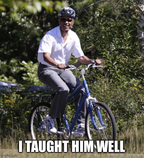 Obama bicycle | I TAUGHT HIM WELL | image tagged in obama bicycle | made w/ Imgflip meme maker