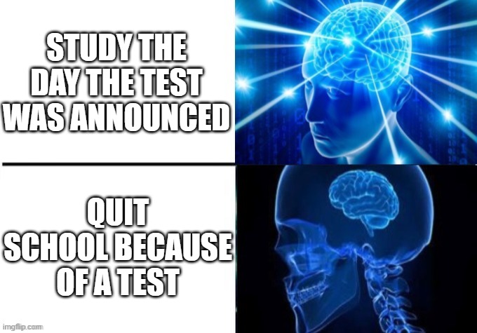 STUDY THE DAY THE TEST WAS ANNOUNCED QUIT SCHOOL BECAUSE OF A TEST | image tagged in de-expanding brain | made w/ Imgflip meme maker