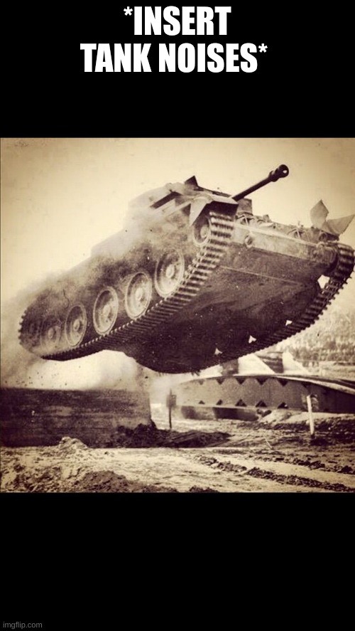 Tanks away | *INSERT TANK NOISES* | image tagged in tanks away | made w/ Imgflip meme maker