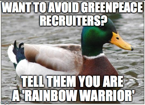 Actual Advice Mallard Meme | WANT TO AVOID GREENPEACE RECRUITERS? TELL THEM YOU ARE A 'RAINBOW WARRIOR' | image tagged in memes,actual advice mallard,AdviceAnimals | made w/ Imgflip meme maker