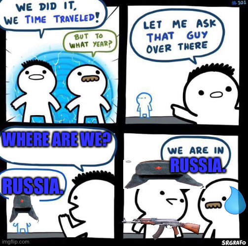 We did it bob! We’re in Russia during WW2!! Umm that’s bad bill… | WHERE ARE WE? RUSSIA. RUSSIA. | image tagged in we did it we time traveled,russia | made w/ Imgflip meme maker