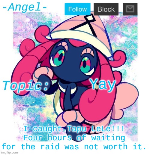 Angel's Tapu Lele temp | Yay; I caught Tapu LeLe!!! Four hours of waiting for the raid was not worth it. | image tagged in angel's tapu lele temp | made w/ Imgflip meme maker