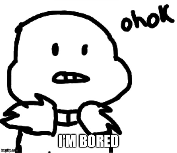 Ohok | I’M BORED | image tagged in ohok | made w/ Imgflip meme maker