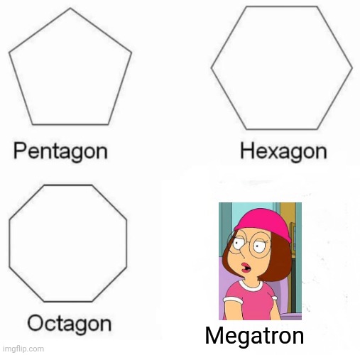 Pentagon Hexagon Octagon Meme | Megatron | image tagged in memes,pentagon hexagon octagon,lol | made w/ Imgflip meme maker