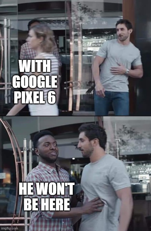 Erasin' | WITH GOOGLE PIXEL 6; HE WON'T BE HERE | image tagged in black guy stopping | made w/ Imgflip meme maker