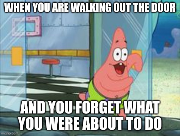 Patrick running | WHEN YOU ARE WALKING OUT THE DOOR; AND YOU FORGET WHAT YOU WERE ABOUT TO DO | image tagged in patrick running | made w/ Imgflip meme maker