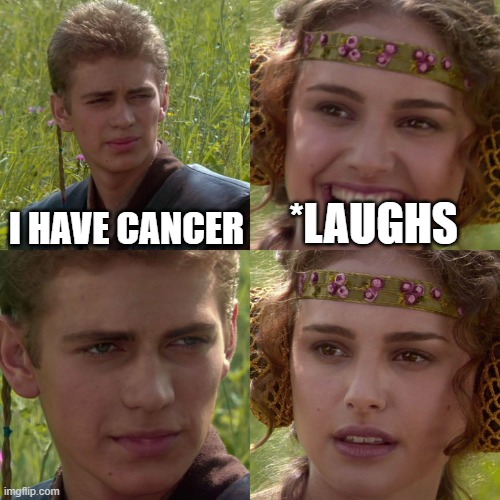 Anakin Padme 4 Panel | I HAVE CANCER; *LAUGHS | image tagged in anakin padme 4 panel | made w/ Imgflip meme maker