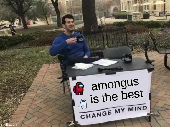 Change My Mind | amongus is the best | image tagged in memes,change my mind | made w/ Imgflip meme maker