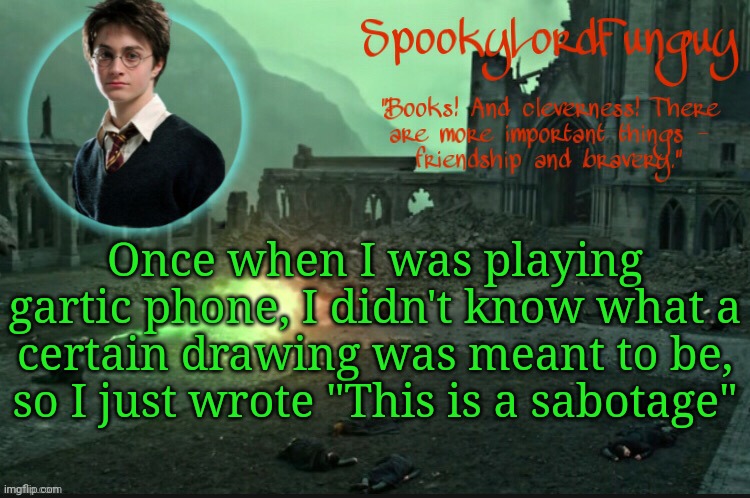 I am the greatest villain of all time | Once when I was playing gartic phone, I didn't know what a certain drawing was meant to be, so I just wrote "This is a sabotage" | image tagged in spookylordfunguy's harry potter announcement template | made w/ Imgflip meme maker