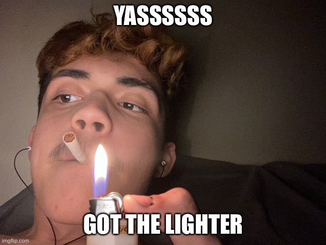 YASSSSSS; GOT THE LIGHTER | image tagged in bad joke | made w/ Imgflip meme maker