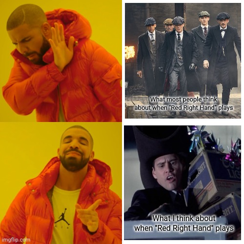 Red Right Hand |  What most people think about when "Red Right Hand" plays; What I think about when "Red Right Hand" plays | image tagged in memes,drake hotline bling,peaky blinders,dumb and dumber | made w/ Imgflip meme maker