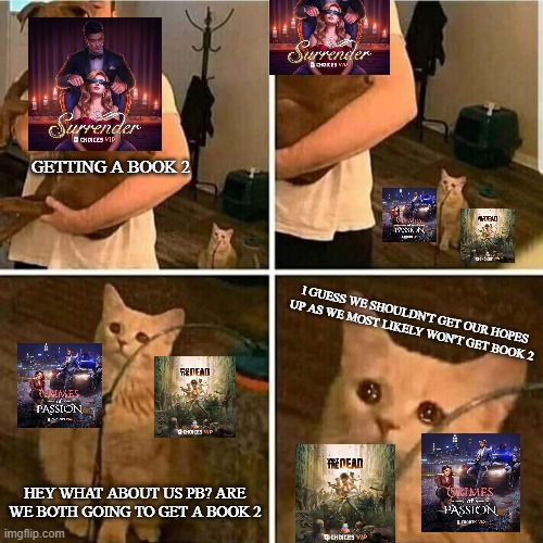Surrender Getting a Book 2 that we didn't ask for | GETTING A BOOK 2; I GUESS WE SHOULDN'T GET OUR HOPES UP AS WE MOST LIKELY WON'T GET BOOK 2; HEY WHAT ABOUT US PB? ARE WE BOTH GOING TO GET A BOOK 2 | image tagged in sad cat holding dog,playchoices,choices vip,why | made w/ Imgflip meme maker