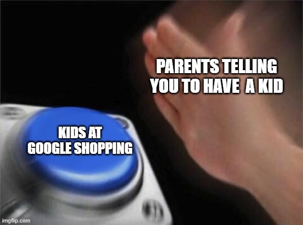 well, i am impatient to wait 4 hours so i will post it in the  gaming stream :) | PARENTS TELLING YOU TO HAVE  A KID; KIDS AT GOOGLE SHOPPING | image tagged in memes,blank nut button | made w/ Imgflip meme maker