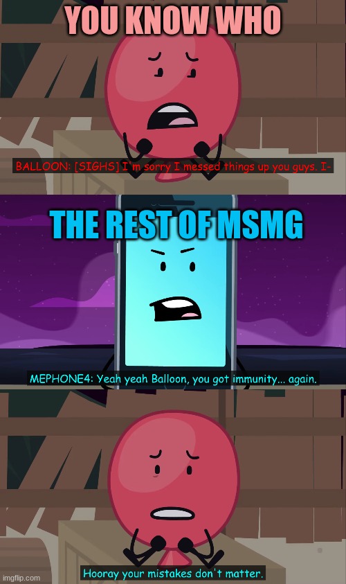 hooray your mistakes don't matter | YOU KNOW WHO; THE REST OF MSMG | image tagged in hooray your mistakes don't matter | made w/ Imgflip meme maker