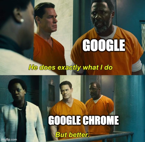 "He does exactly what I do" "but better" | GOOGLE; GOOGLE CHROME | image tagged in he does exactly what i do but better | made w/ Imgflip meme maker