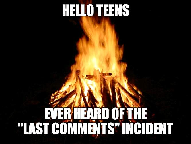 Spooky stuff from January 2021 that i'll post on JaidenAnimations discord | HELLO TEENS; EVER HEARD OF THE "LAST COMMENTS" INCIDENT | image tagged in campfire | made w/ Imgflip meme maker