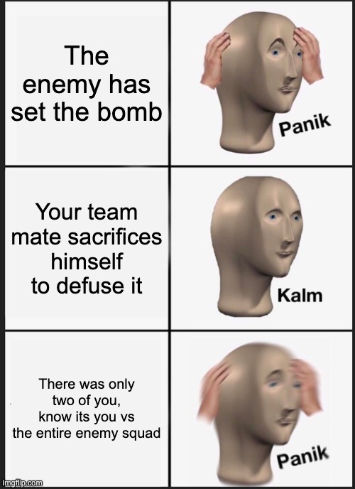Panik Kalm Panik Meme | The enemy has set the bomb; Your team mate sacrifices himself to defuse it; There was only two of you, know its you vs the entire enemy squad | image tagged in memes,panik kalm panik | made w/ Imgflip meme maker
